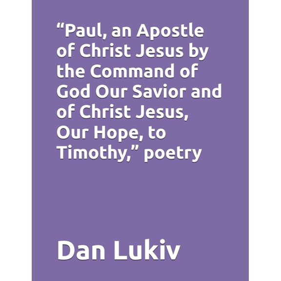 "Paul, an Apostle of Christ Jesus by the Command of God Our Savior and of Christ Jesus, Our Hope, to Timothy," poetry, (Paperback)