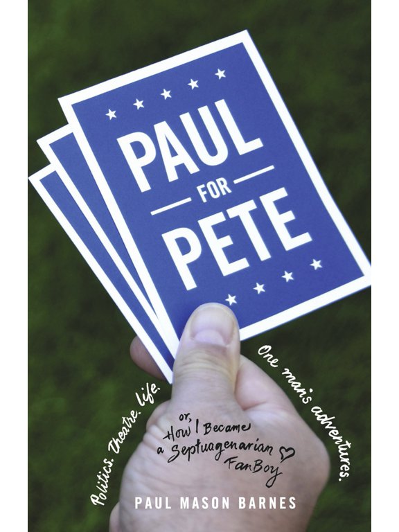 Paul for Pete : Politics. Theatre. Life. One Man's Adventures (or, How I Became a Septuagenarian Fanboy) (Paperback)