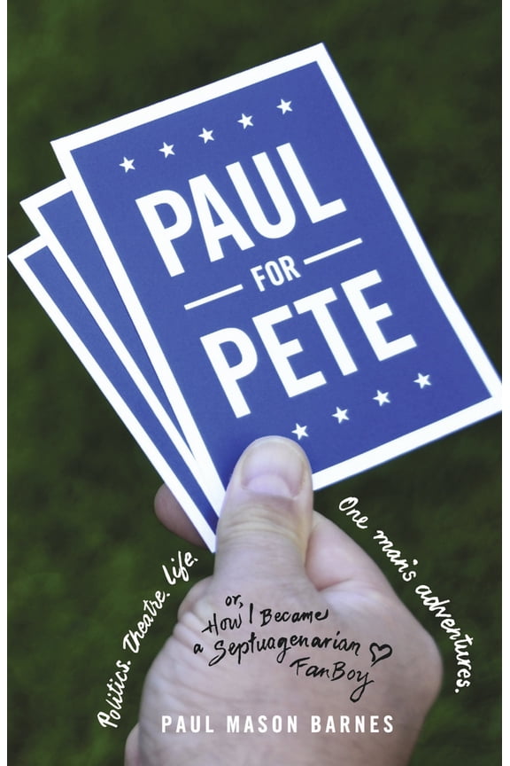 Paul for Pete : Politics. Theatre. Life. One Man's Adventures (or, How I Became a Septuagenarian Fanboy) (Paperback)