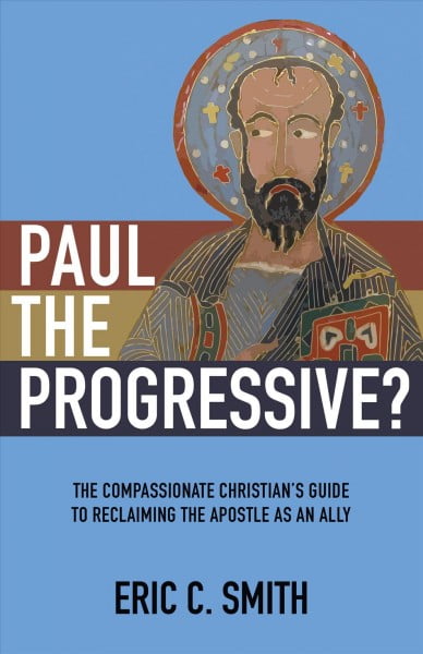 ERIC C SMITH Paul the Progressive?: The Compassionate Christian's Guide to Reclaiming the Apostle as an Ally -- Eric C. Smith