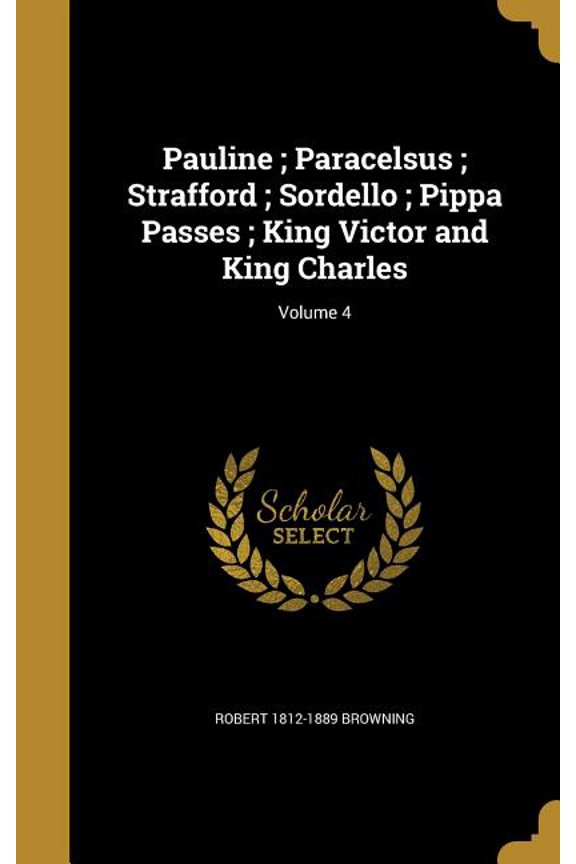 Pauline; Paracelsus; Strafford; Sordello; Pippa Passes; King Victor and King Charles; Volume 4 (Hardcover)