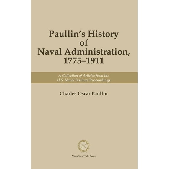 Paullin's History of Naval Administration, 1775-19: A Collection of Articles from the U.S. Naval Institute Proceedi, (Paperback)