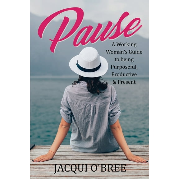 Pause : A Working Women's Guide to being Purposeful, Productive & Present (Paperback)