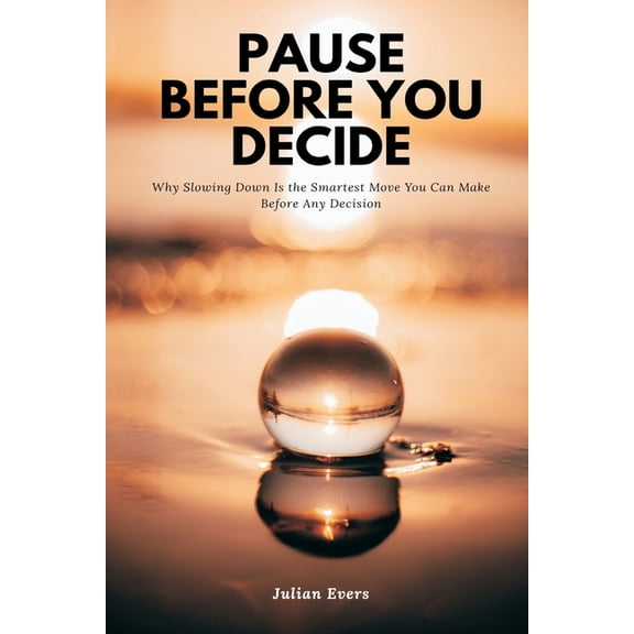 Pause Before You Decide Why Slowing Down Is the Smartest Move You Can Make Before Any Decision, (Paperback)