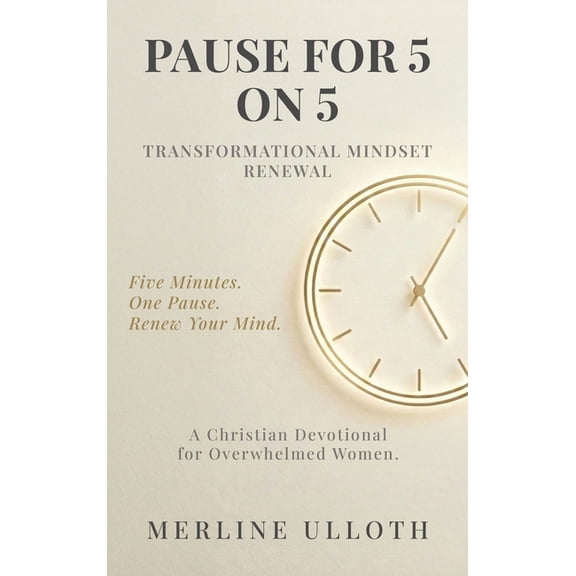 Pause for 5 on 5: TRANSFORMATIONAL MINDSET RENEWAL: A 30-Day Christian Devotional for Overwhelmed Women to Renew Your Mi, (Hardcover)