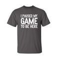 thumbnail image 1 of Paused My Game Sarcastic Humor Graphic Novelty Super Soft Ring Spun Funny T Shirt, 1 of 3