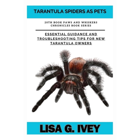 Paws and Whiskers Chronicles: Tarantula Spiders As Pets: Essential Guidance and Troubleshooting Tips for New Tarantula Owners (Paperback)