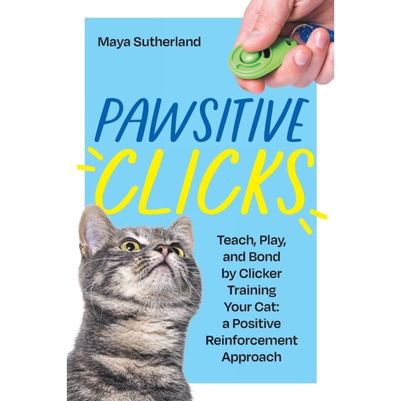 Pawsitive Clicks: Teach, Play, Bond by Clicker Training Your Cat: a Positive Reinforcement Approach, (Paperback)