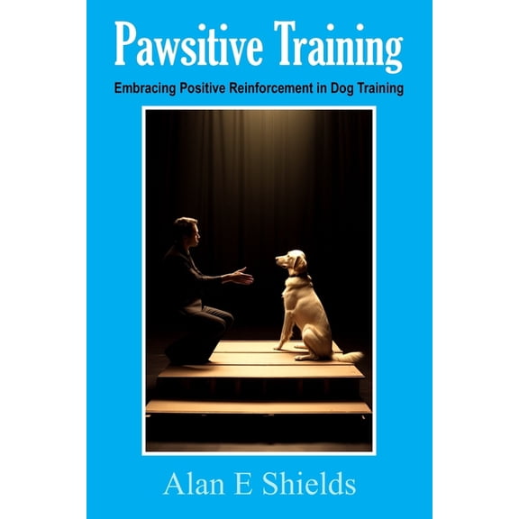 Pawsitive Training: Embracing Positive Reinforcement in Dog Training, (Paperback)