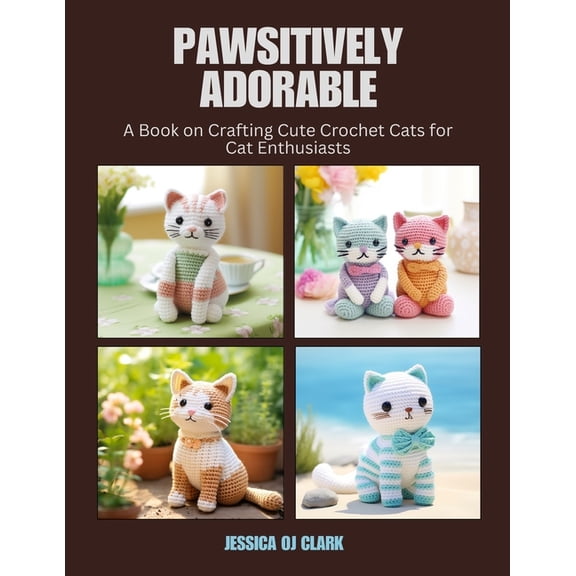 Pawsitively Adorable: A Book on Crafting Cute Crochet Cats for Cat Enthusiasts, (Paperback)