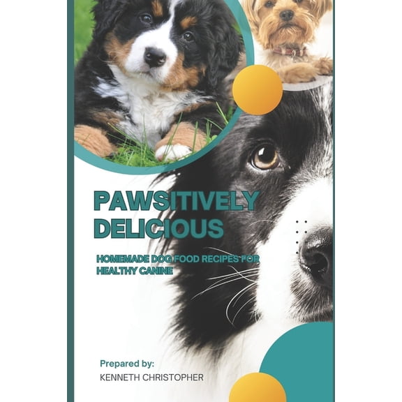 Pawsitively Delicious: Home Made Dog Food Recipies for Healthy Canines, (Paperback)