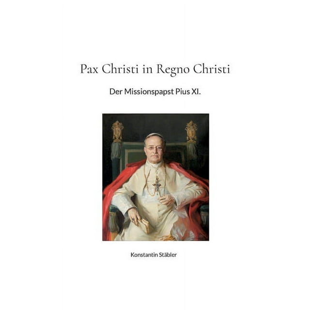 Pax Christi in Regno Christi : Der Missionspapst Pius XI. (Paperback)