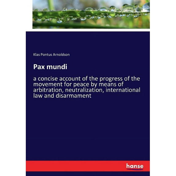 Pax mundi: a concise account of the progress of the movement for peace by means of arbitration, neutralization, internat, (Paperback)