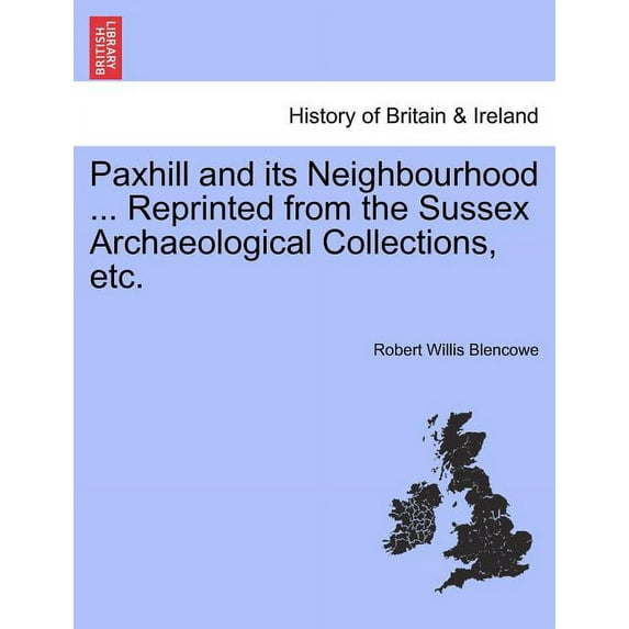 Paxhill and Its Neighbourhood ... Reprinted from the Sussex Archaeological Collections, Etc. (Paperback)