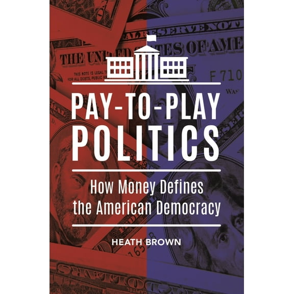 Pay-To-Play Politics: How Money Defines the American Democracy, (Hardcover)