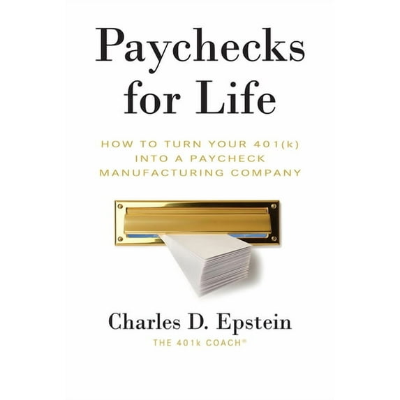 Paychecks for Life: How to Turn Your 401 (K) Into a Paycheck Manufacturing Company, (Paperback)