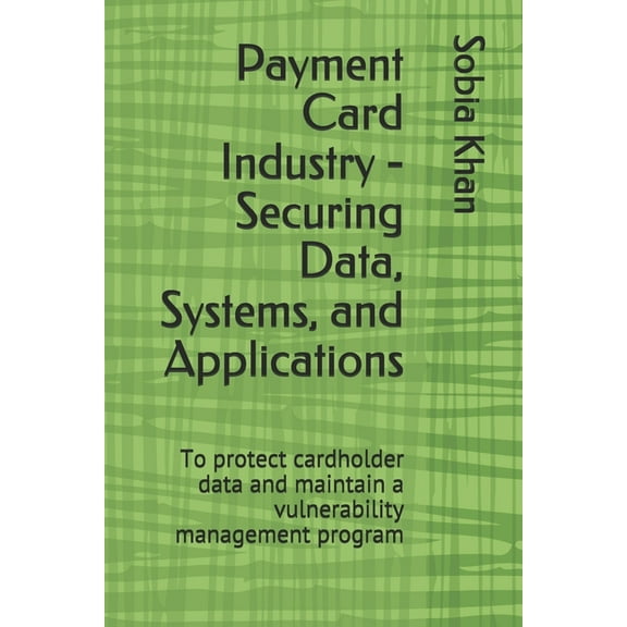 Payment Card Industry - Securing Data, Systems, and Applications: To protect cardholder data and maintain a vulnerability management program (Paperback)