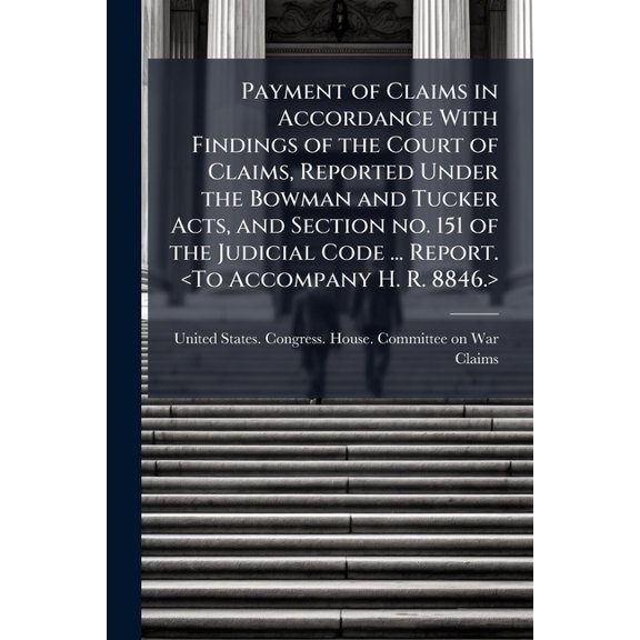 Payment of Claims in Accordance With Findings of the Court of Claims, Reported Under the Bowman and Tucker Acts, and Section no. 151 of the Judicial Code ... Report. (Paperback)