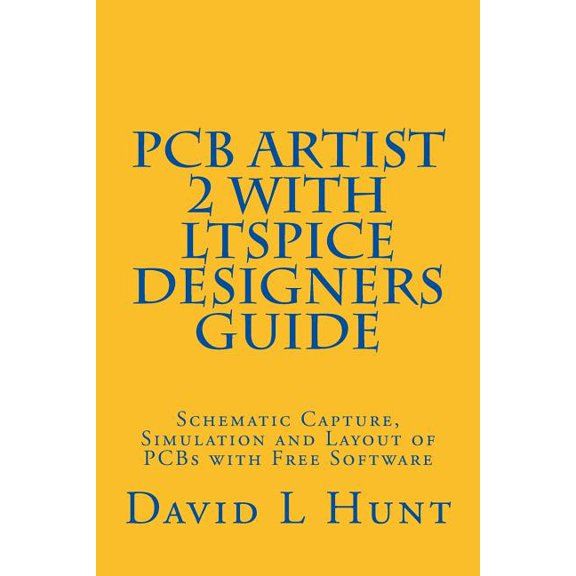 PCBArtist 2 with LTSpice Designers Guide: Schematic Capture, Simulation and Layout of PCBs with Free (Paperback) by David Lee Hunt