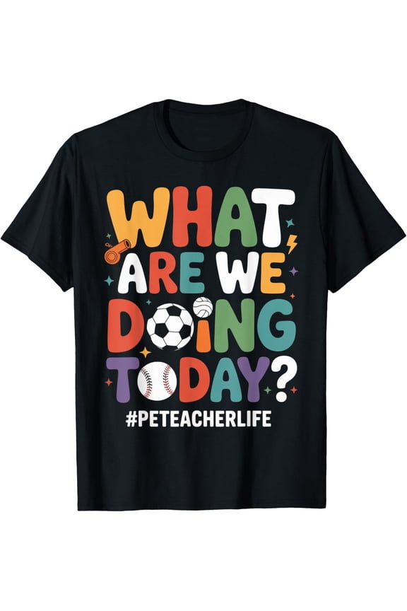 Pe Teacher What Are We Doing Today T Shirt Size S-5XL