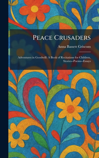 Peace Crusaders: Adventures in Goodwill: A Book of Recitations for Children, Stories--Poems--Essays, (Hardcover)