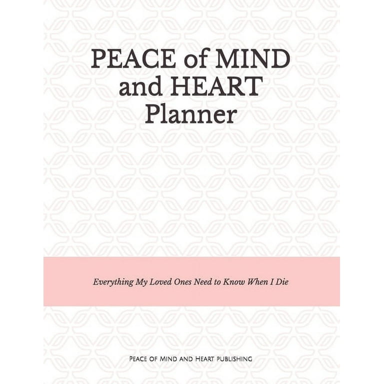 Peace of Mind and Heart Planner: End of Life Organizer and Checklist *A Workbook of Everything My Loved Ones Need to Know When I Die* (Funeral Details, Estate Planning, Final Wishes 8.5 X 11) [Book]