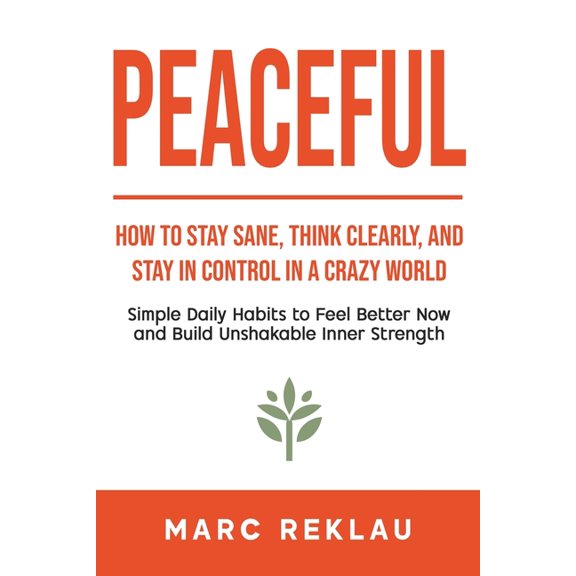 Peaceful: How to Stay Sane, Think Clearly, and Stay in Control in a Crazy World, (Paperback)