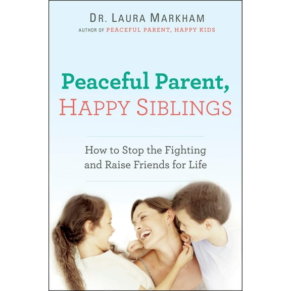 Peaceful Parent Peaceful Parent, Happy Siblings: How to Stop the Fighting and Raise Friends for Life, (Paperback)