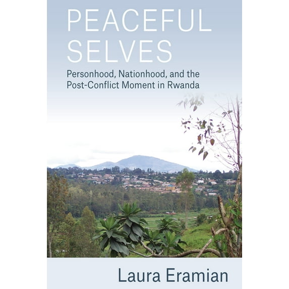 Peaceful Selves: Personhood, Nationhood, and the Post-Conflict Moment in Rwanda, (Paperback)