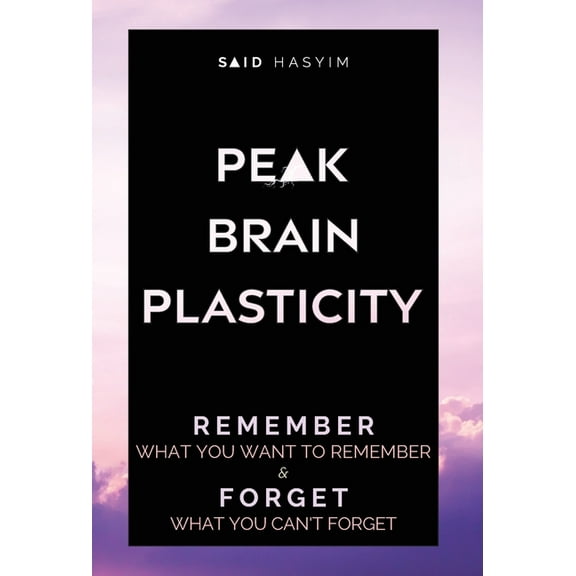 Peak Productivity Peak Brain Plasticity: Remember What You Want to Remember and Forget What You Can't Forget, Book 3, (Hardcover)