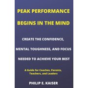 Peak Performance Begins in the Mind Peak Performance Begins in the Mind CREATE THE CONFIDENCE, MENTAL TOUGHNESS, AND FOCUS NEEDED TO ACHIEVE YOUR BEST A Guide for Coaches, Parents, Teachers, and Leaders Series #1 Paperback