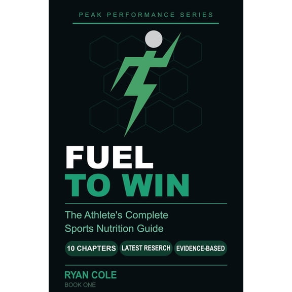 Peak Performance Fuel to Win: The Athlete's Complete Sports Nutrition Guide to Hydration, Macro-nutrients, Meal Timing, and Supplements f, Book 1, (Paperback)