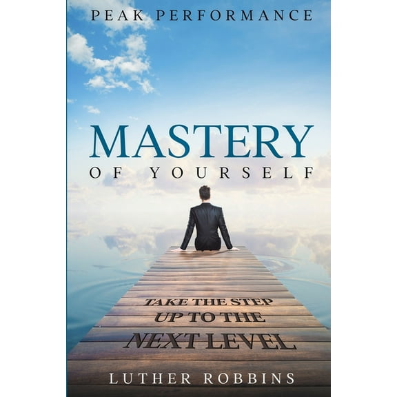 Peak Performance: Mastery of Yourself - Take The Step Up To The Next Level, (Paperback)