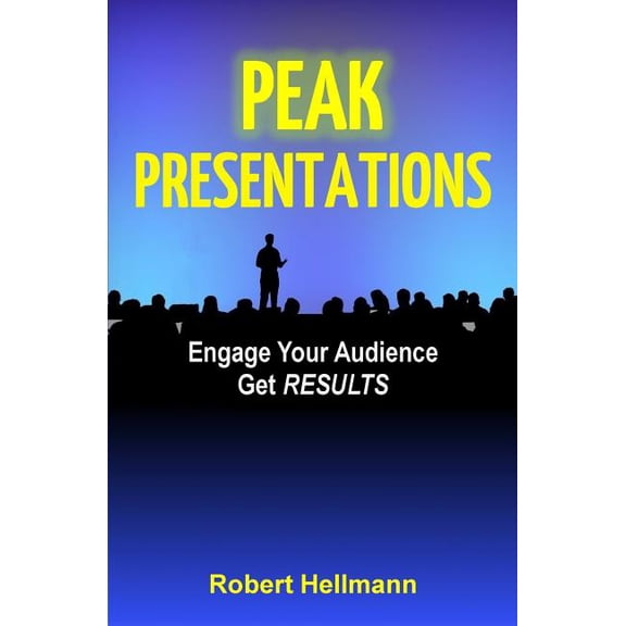 Peak Presentations: Engage Your Audience, Get RESULTS (Paperback) by Robert Hellmann