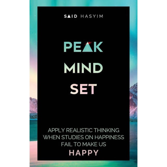 Peak Productivity Peak Mindset: Apply Realistic Thinking When Studies on Happiness Fail to Make Us Happy, Book 4, (Paperback)