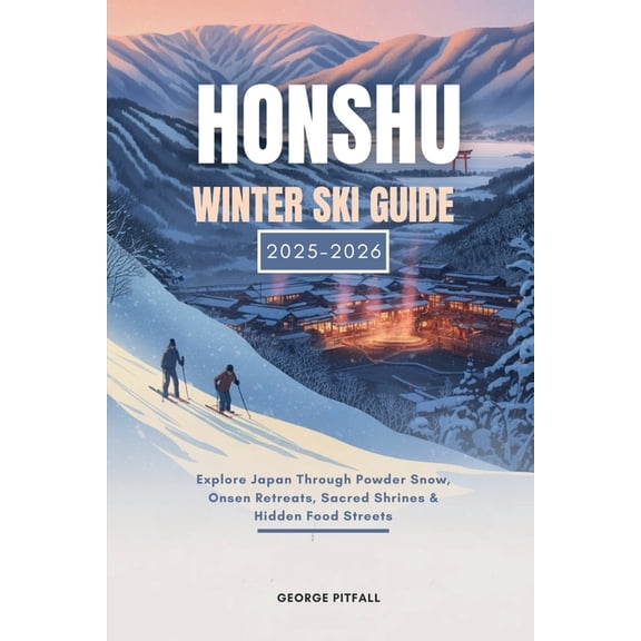 Peak Winter Travel Guides Honshu Winter Ski Guide 2025 - 2026: Explore Japan Through Powder Snow, Onsen Retreats, Sacred Shrines & Hidden Food Str, Book 9, (Paperback)