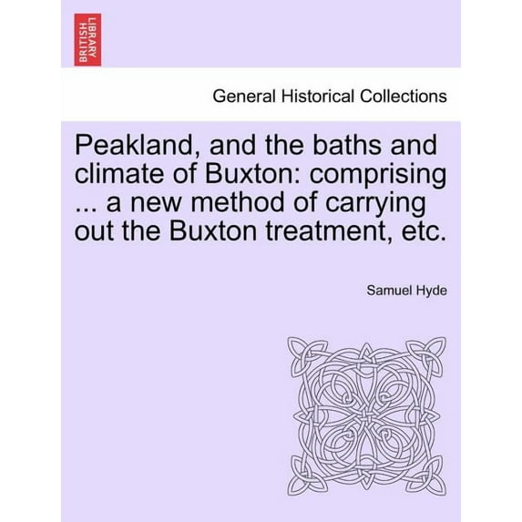 Peakland, and the Baths and Climate of Buxton : Comprising ... a New Method of Carrying Out the Buxton Treatment, Etc.