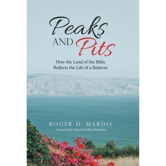 Pre-Owned Peaks and Pits: How the Land of the Bible Reflects the Life of a Believer (Hardcover 9781664209244) by Roger D Mardis, Governor Mike Huckabee