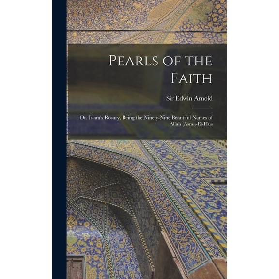 Pearls of the Faith; or, Islam's Rosary, Being the Ninety-nine Beautiful Names of Allah (asma-el-hus, (Hardcover)