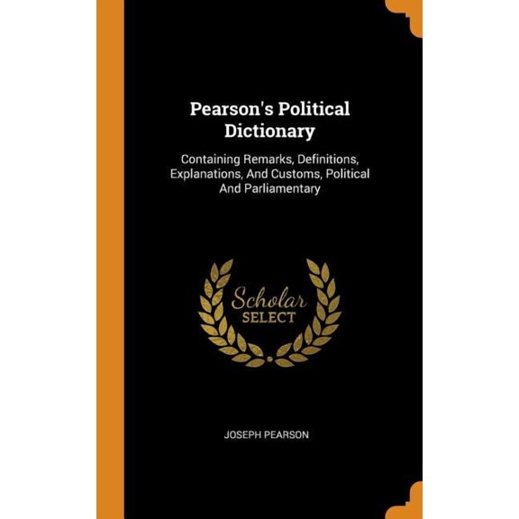 Pearson's Political Dictionary: Containing Remarks, Definitions, Explanations, and Customs, Political and Parliamentary (Hardcover)