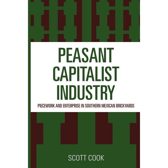 Peasant Capitalist Industry: Piecework and Enterprise in Southern Mexican Brickyards, (Paperback)
