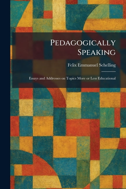Pedagogically Speaking: Essays and Addresses on Topics More or Less Educational, (Paperback)