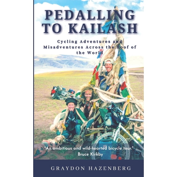 Pedalling to Kailash: Cycling Adventures and Misadventures Across the Roof of the World (Paperback) by Graydon Hazenberg