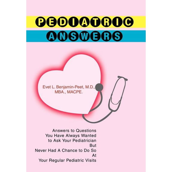 Pediatric Answers: Answers to Questions You Have Always Wanted to Ask Your Pediatrician But Never Had A Chance to Do So , (Hardcover)
