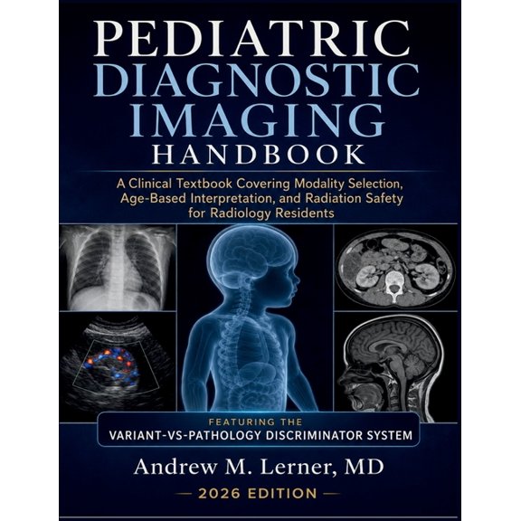 Pediatric Diagnostic Imaging Handbook 2026: A Clinical Textbook Covering Modality Selection, Age-Based Interpretation, a, (Paperback)