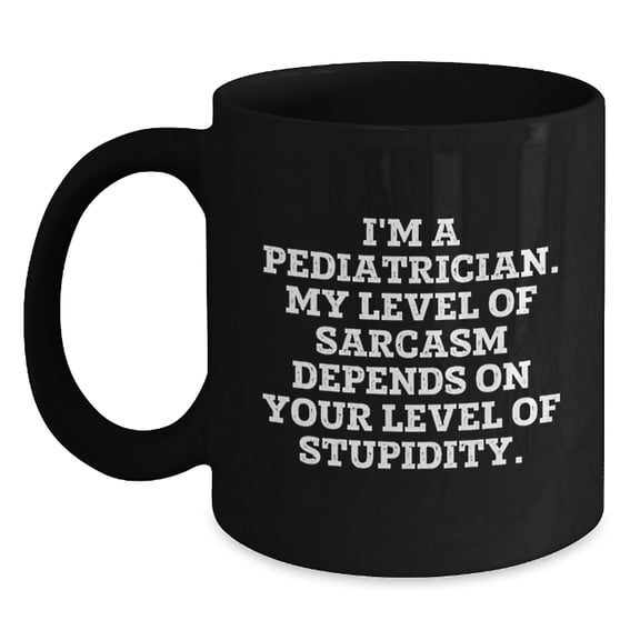 Pediatrician Gifts Funny Sarcasm Black Coffee Mug, Gifts from Men to Pediatrician, Graduation Unique Gifts, 'I'm A Pediatrician. My Level Of Sarcasm Depends On Your Level Of Stupidity.'