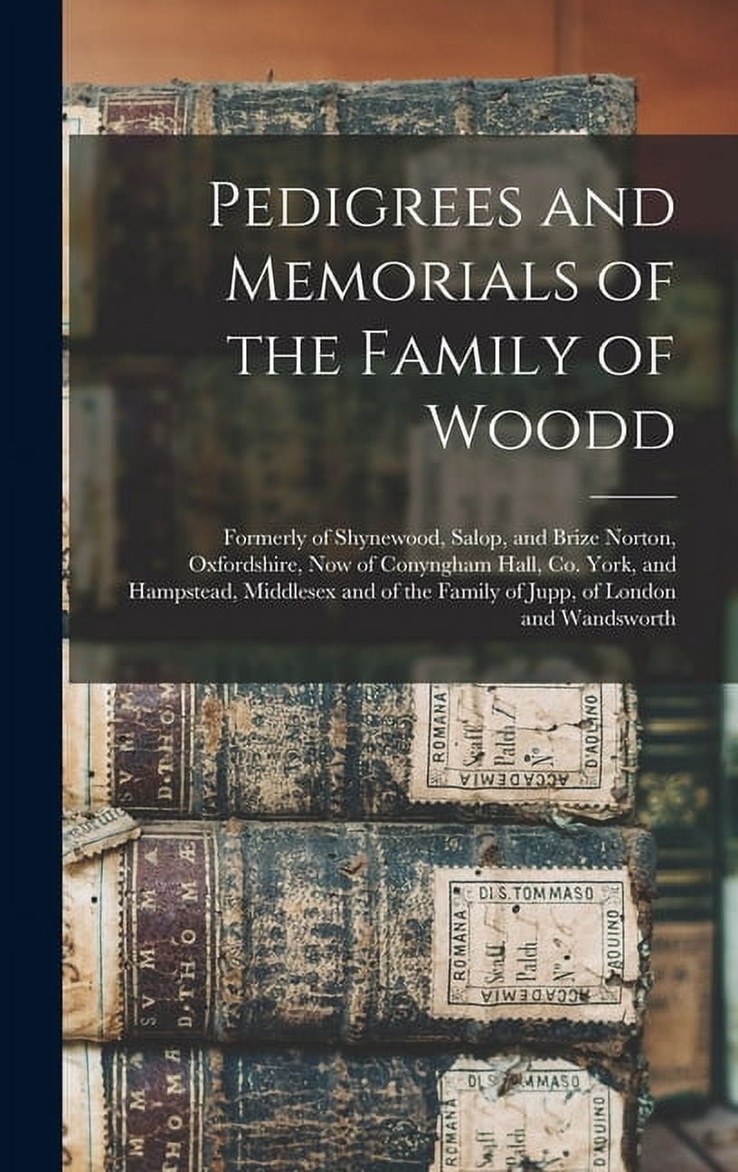 Pedigrees and Memorials of the Family of Woodd: Formerly of Shynewood, Salop, and Brize Norton, Oxfordshire, now of Cony, (Hardcover)