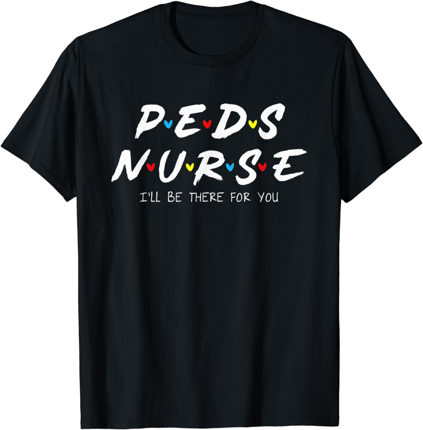 Peds Nurse I'll Be There For You Pediatric Nurse Life Week TShirt