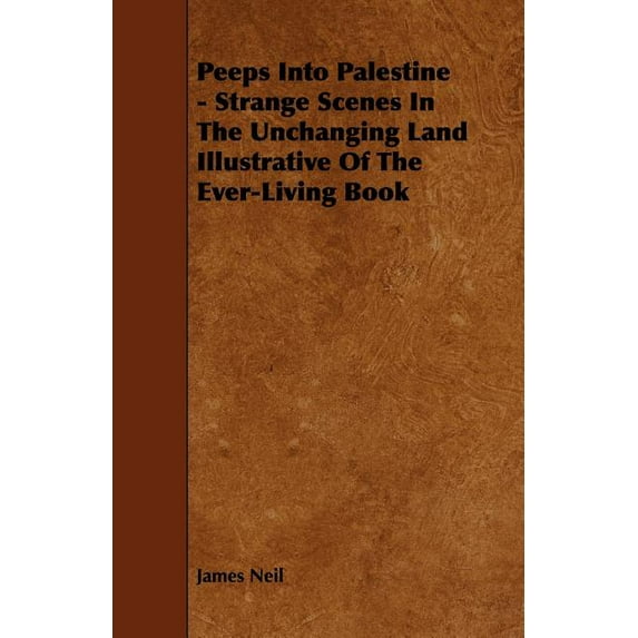 Peeps Into Palestine - Strange Scenes In The Unchanging Land Illustrative Of The Ever-Living Book, (Paperback)
