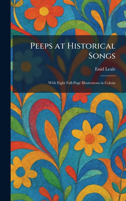 Peeps at Historical Songs: With Eight Full-Page Illustrations in Colour, (Hardcover)